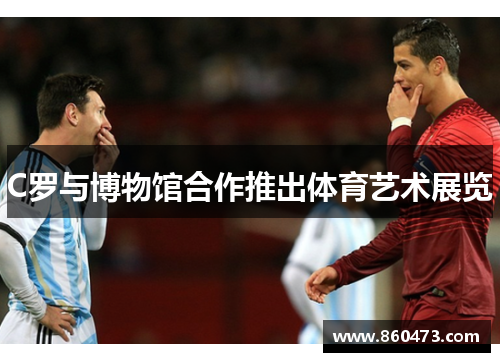 C罗与博物馆合作推出体育艺术展览